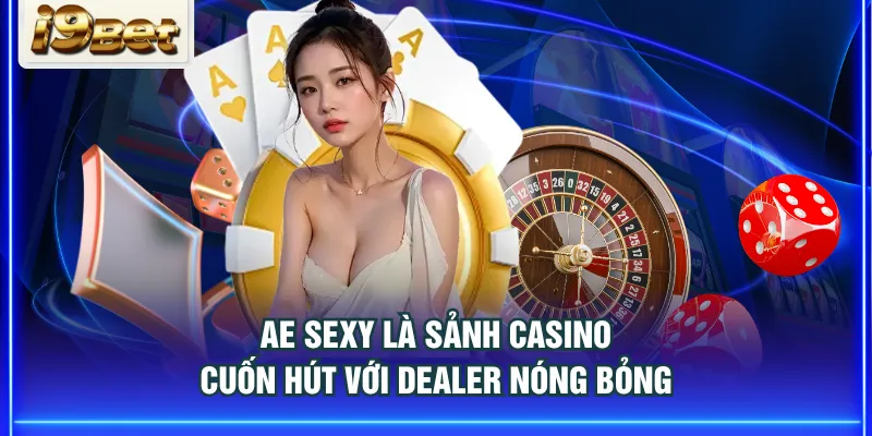 AE Sexy là sảnh Casino cuốn hút với Dealer nóng bỏng