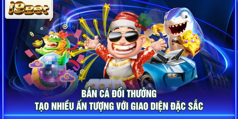 Bắn cá đổi thưởng tạo nhiều ấn tượng với giao diện đặc sắc