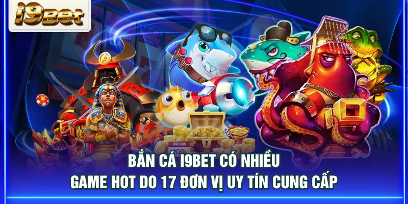 Bắn cá I9BET có nhiều game hot do 17 đơn vị uy tín cung cấp