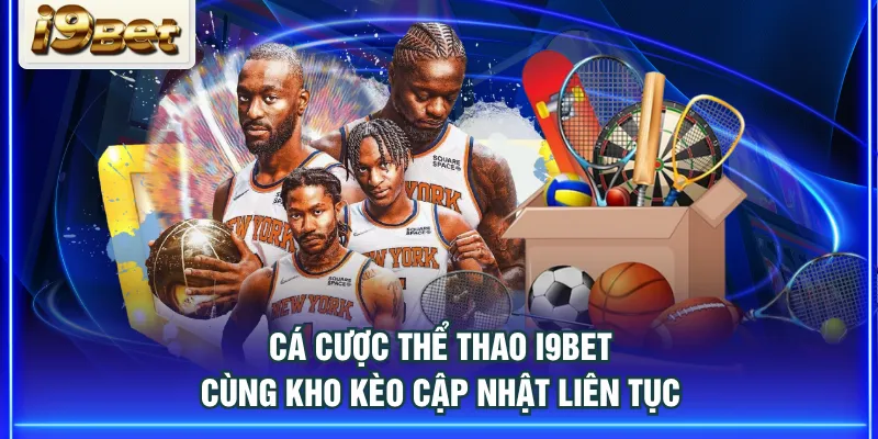 Cá cược thể thao I9BET cùng kho kèo cập nhật liên tục