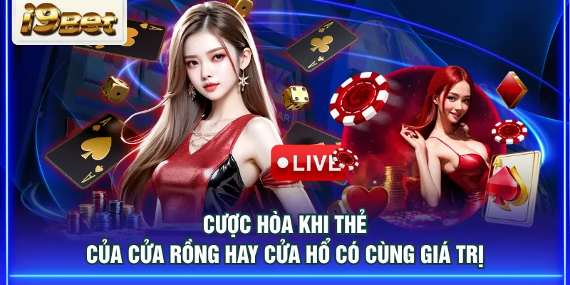 Cược Hòa khi thẻ của cửa Rồng hay cửa Hổ có cùng giá trị