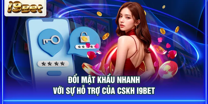 Đổi mật khẩu nhanh với sự hỗ trợ của CSKH I9BET