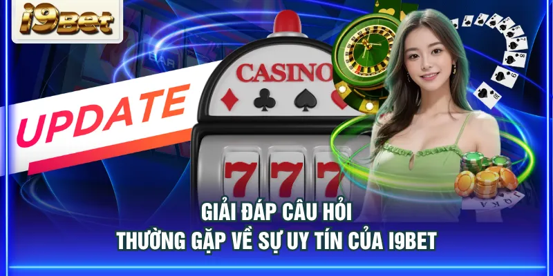 Giải đáp câu hỏi thường gặp về sự uy tín của I9BET