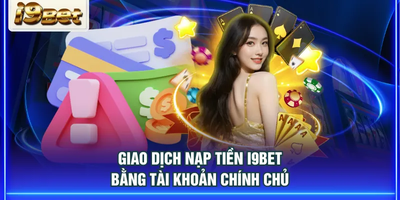 Giao dịch nạp tiền I9BET bằng tài khoản chính chủ