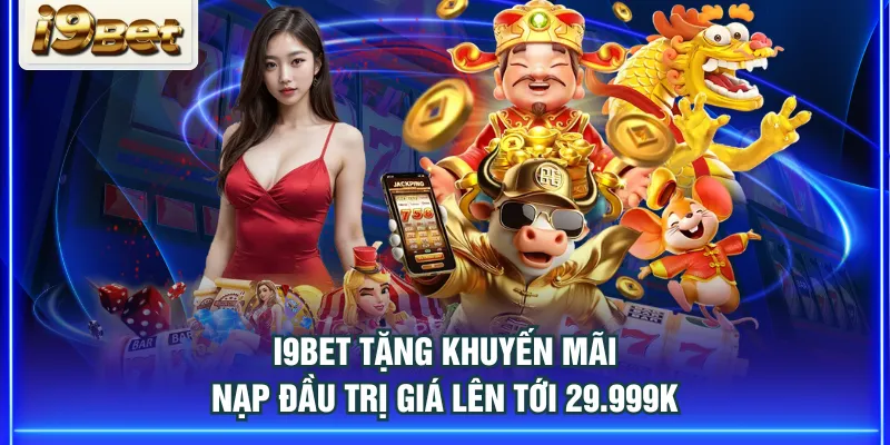 I9BET tặng khuyến mãi nạp đầu trị giá lên tới 29.999k