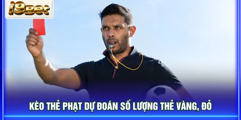 Kèo thẻ phạt dự đoán số lượng thẻ vàng, đỏ