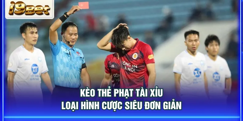 Kèo thẻ phạt Tài Xỉu loại hình cược siêu đơn giản