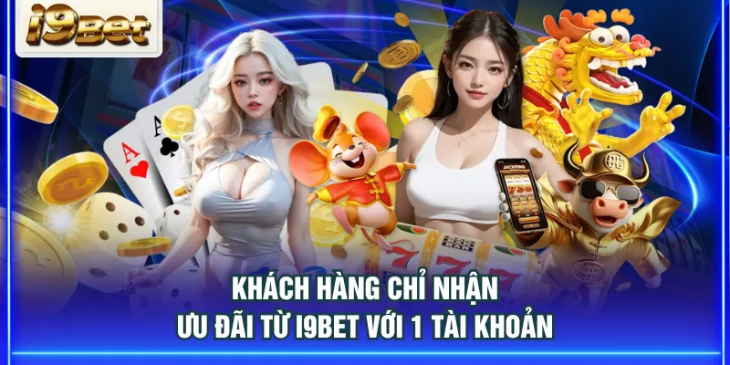Khách hàng chỉ nhận ưu đãi từ I9BET với 1 tài khoản