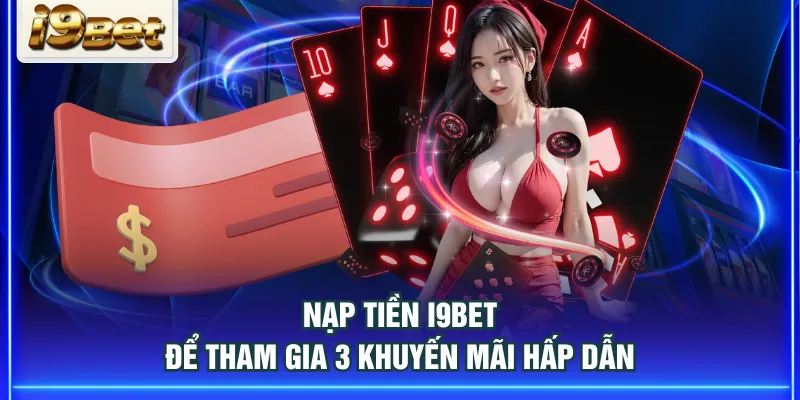 Nạp tiền I9BET để tham gia 3 khuyến mãi hấp dẫn