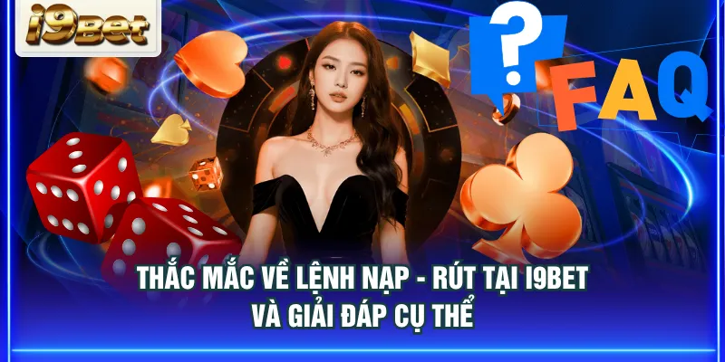 Thắc mắc về lệnh nạp - rút tại I9BET và giải đáp cụ thể