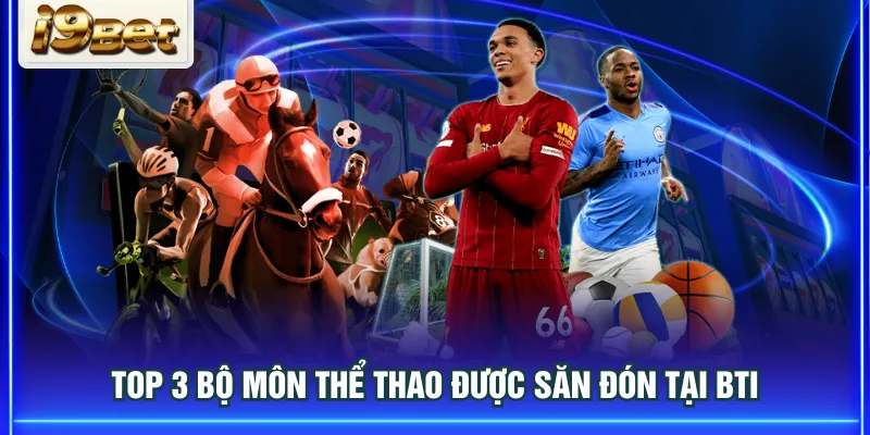 Top 3 bộ môn thể thao được săn đón tại BTI