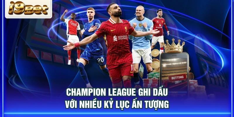 Champion League ghi dấu với nhiều kỷ lục ấn tượng