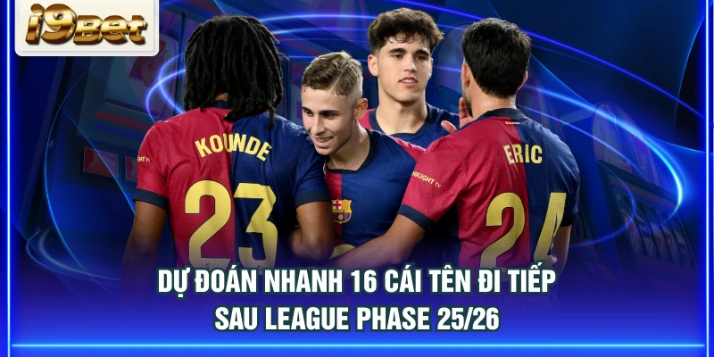 Dự đoán nhanh 16 cái tên đi tiếp sau League Phase 25/26