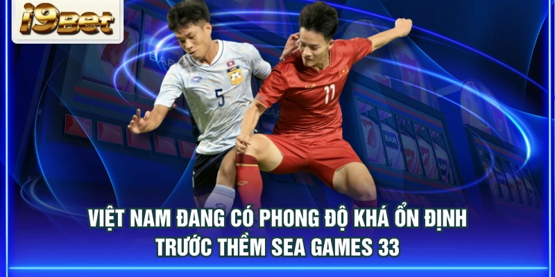 Việt Nam đang có phong độ khá ổn định trước thềm Sea Games 33