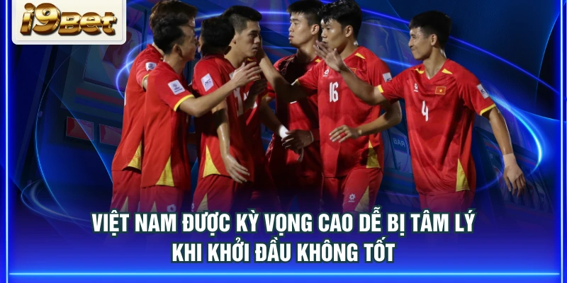 Việt Nam được kỳ vọng cao dễ bị tâm lý khi khởi đầu không tốt